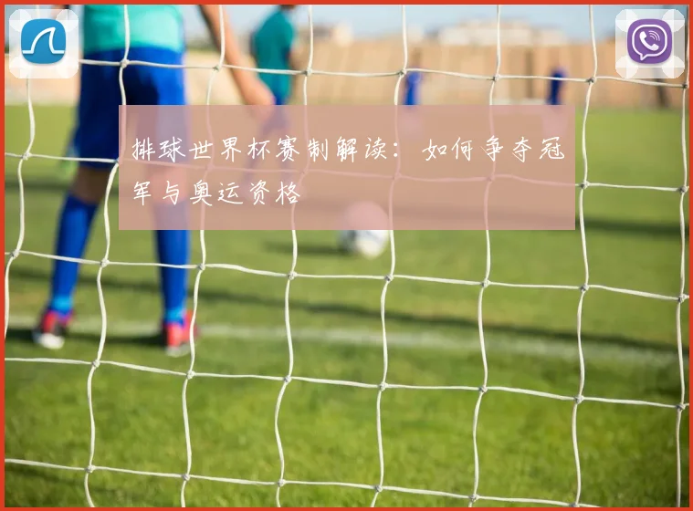 排球世界杯赛制解读：如何争夺冠军与奥运资格