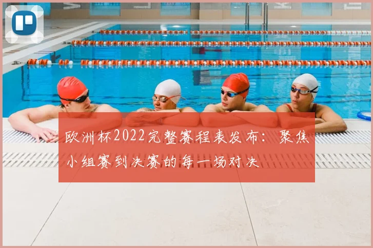 欧洲杯2022完整赛程表发布：聚焦小组赛到决赛的每一场对决