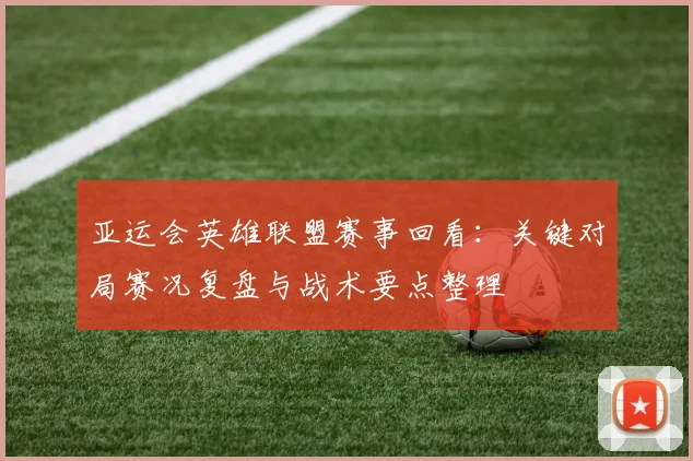 亚运会英雄联盟赛事回看：关键对局赛况复盘与战术要点整理