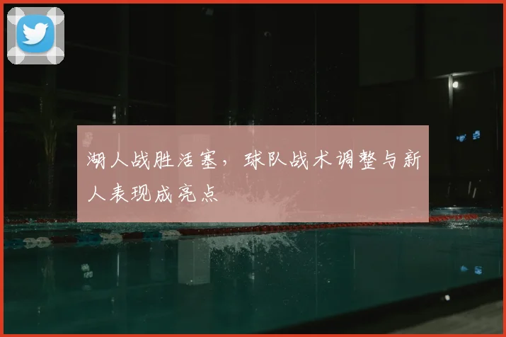 湖人战胜活塞，球队战术调整与新人表现成亮点