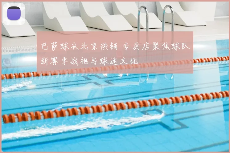 巴萨球衣北京热销 专卖店聚焦球队新赛季战袍与球迷文化