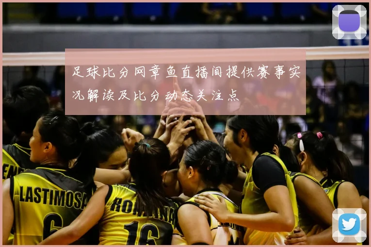 足球比分网章鱼直播间提供赛事实况解读及比分动态关注点