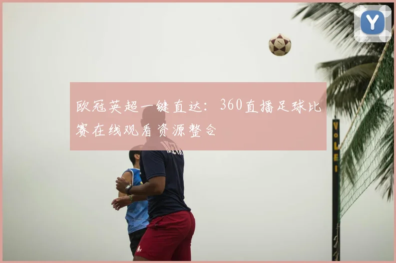 欧冠英超一键直达：360直播足球比赛在线观看资源整合