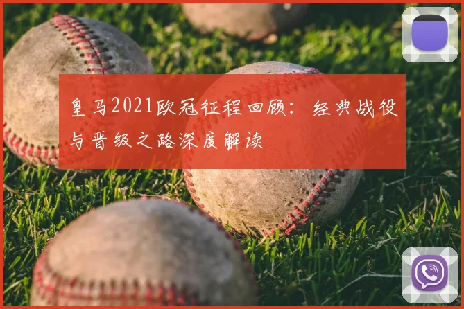 皇马2021欧冠征程回顾：经典战役与晋级之路深度解读