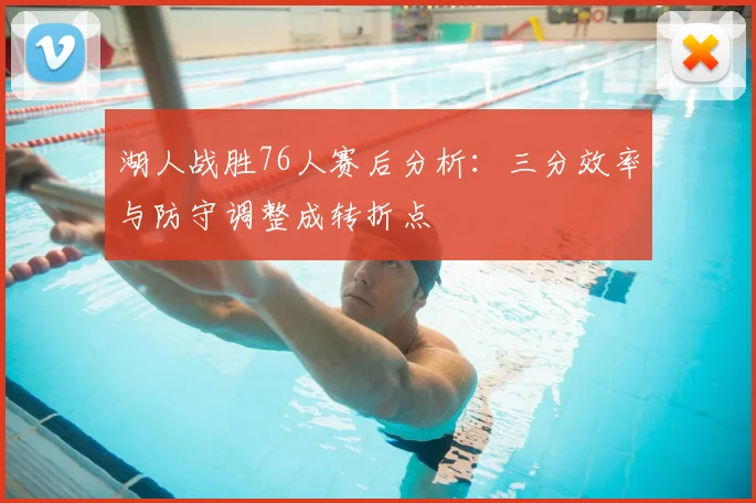 湖人战胜76人赛后分析：三分效率与防守调整成转折点