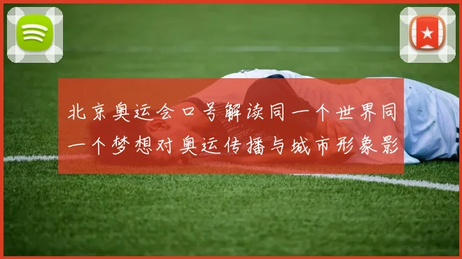 北京奥运会口号解读同一个世界同一个梦想对奥运传播与城市形象影响