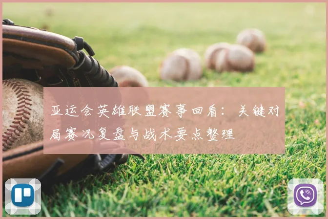 亚运会英雄联盟赛事回看：关键对局赛况复盘与战术要点整理