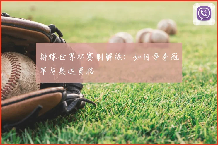 排球世界杯赛制解读：如何争夺冠军与奥运资格